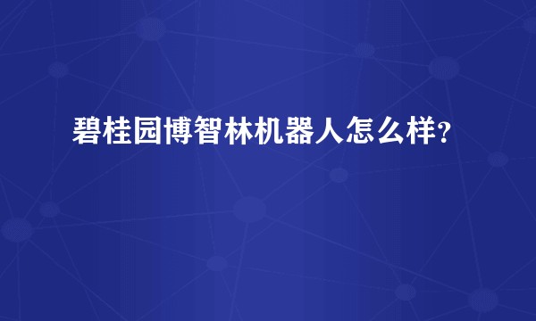碧桂园博智林机器人怎么样？