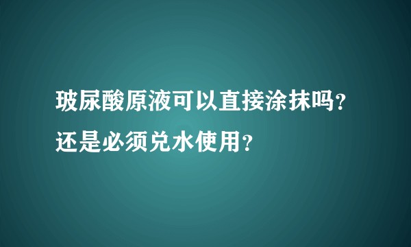 玻尿酸原液可以直接涂抹吗？还是必须兑水使用？
