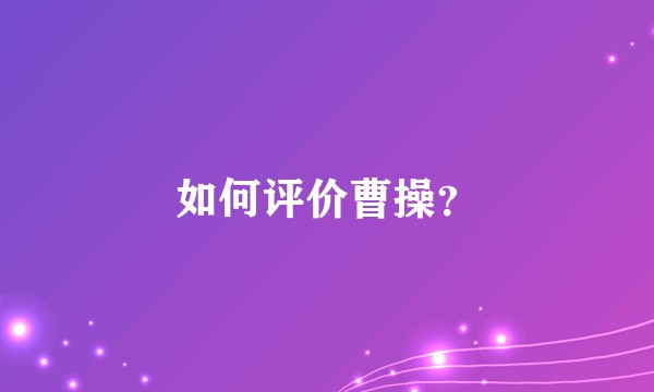 如何评价曹操？
