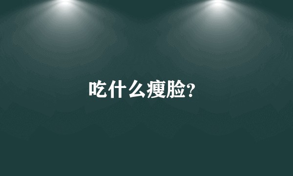 吃什么瘦脸？