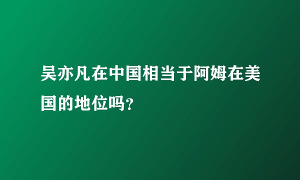 吴亦凡在中国相当于阿姆在美国的地位吗?