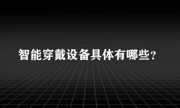 智能穿戴设备具体有哪些？
