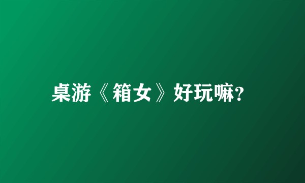 桌游《箱女》好玩嘛？