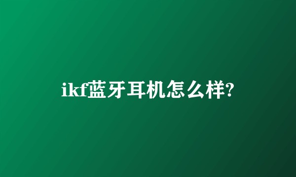 ikf蓝牙耳机怎么样?