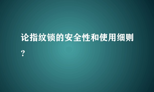 论指纹锁的安全性和使用细则？