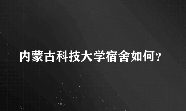 内蒙古科技大学宿舍如何?