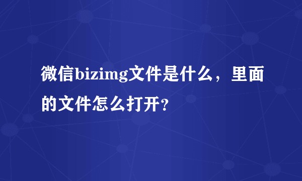 微信bizimg文件是什么，里面的文件怎么打开？