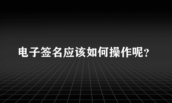 电子签名应该如何操作呢?