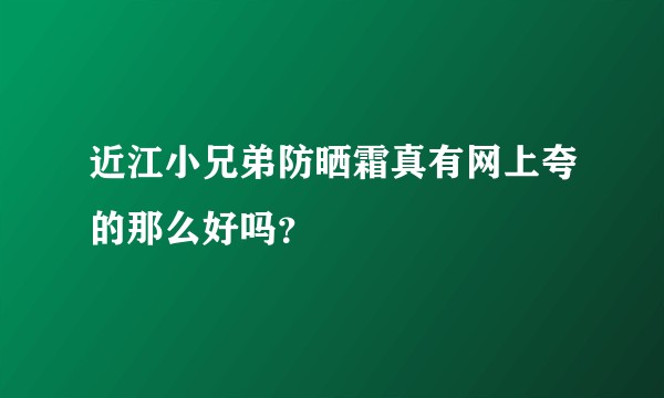 近江小兄弟防晒霜真有网上夸的那么好吗？