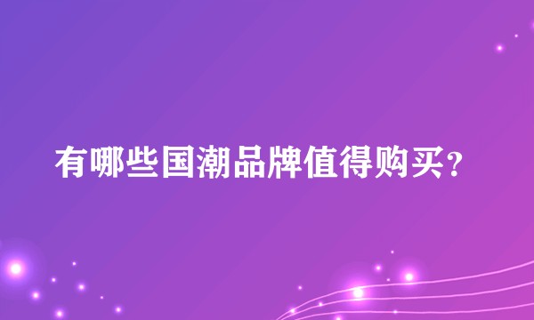 有哪些国潮品牌值得购买？