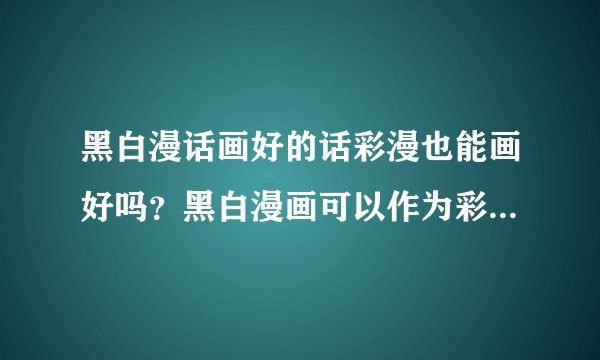 黑白漫话画好的话彩漫也能画好吗?黑白漫画可以作为彩漫的基础吗?