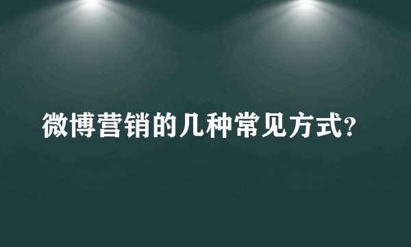 微博营销的几种常见方式？