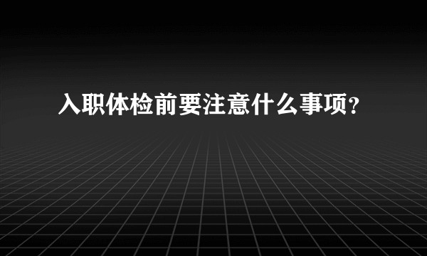 入职体检前要注意什么事项？