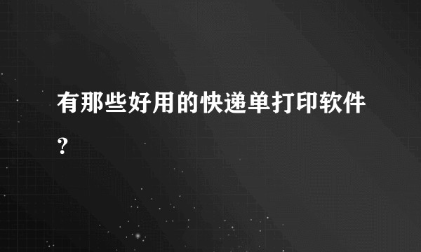 有那些好用的快递单打印软件？