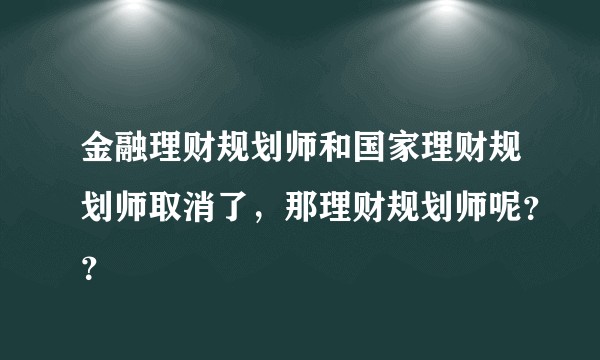 金融理财规划师和国家理财规划师取消了，那理财规划师呢？？