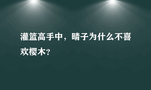 灌篮高手中，晴子为什么不喜欢樱木？