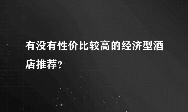 有没有性价比较高的经济型酒店推荐？