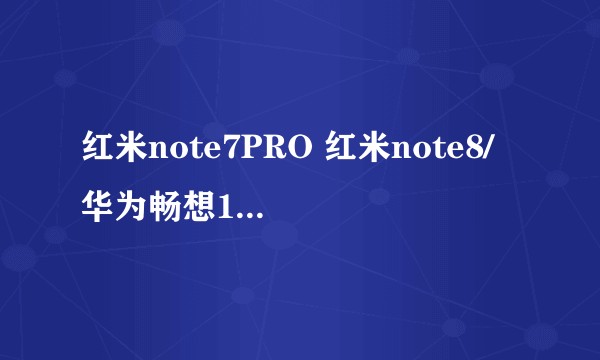 红米note7PRO 红米note8/ 华为畅想10P选哪个好一点？