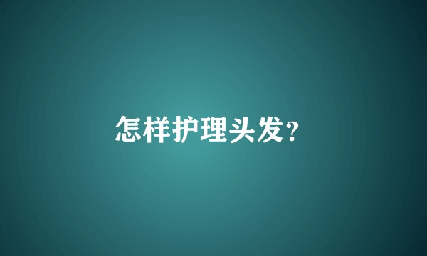 怎样护理头发？