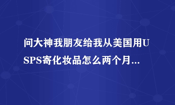 问大神我朋友给我从美国用USPS寄化妆品怎么两个月还不到？