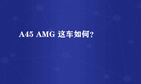 A45 AMG 这车如何？