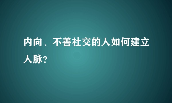 内向、不善社交的人如何建立人脉?