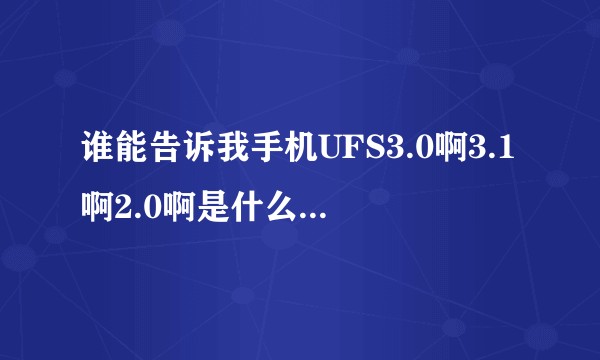谁能告诉我手机UFS3.0啊3.1啊2.0啊是什么意思？有什么作用？