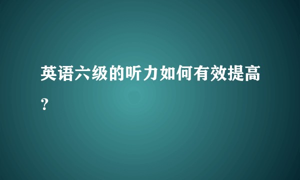 英语六级的听力如何有效提高?