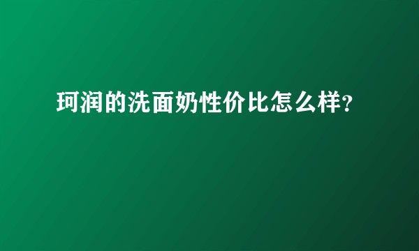珂润的洗面奶性价比怎么样？