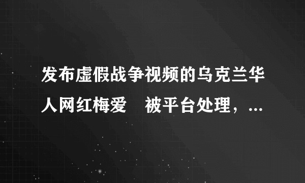 发布虚假战争视频的乌克兰华人网红梅爱偲被平台处理，账号封禁一周，这起到了哪些警示作用？