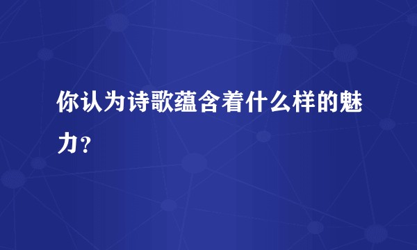 你认为诗歌蕴含着什么样的魅力？