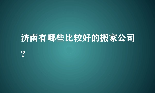 济南有哪些比较好的搬家公司？