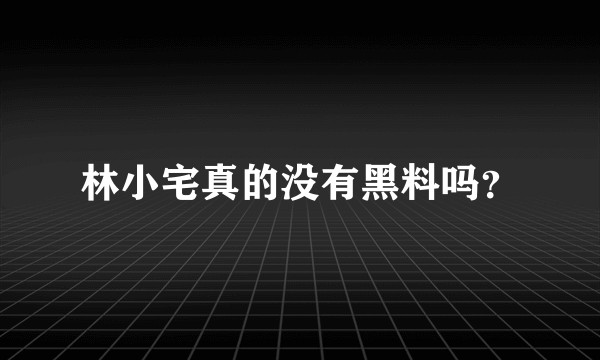 林小宅真的没有黑料吗？
