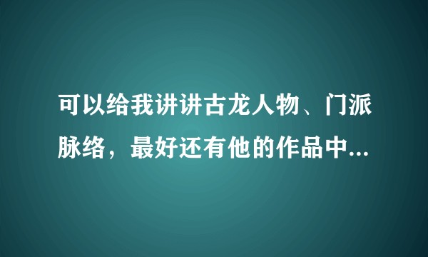 可以给我讲讲古龙人物、门派脉络,最好还有他的作品中和其他人作品交集的人物吗?