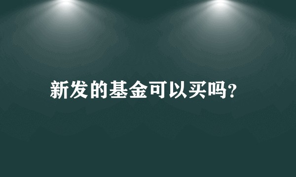 新发的基金可以买吗?