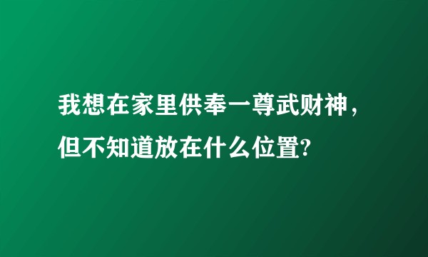 我想在家里供奉一尊武财神，但不知道放在什么位置?