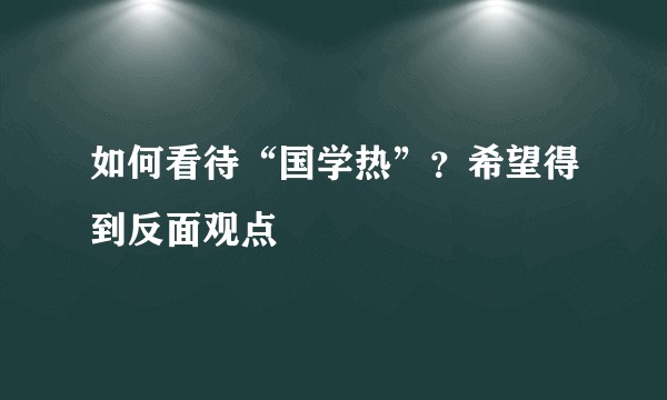如何看待“国学热”？希望得到反面观点