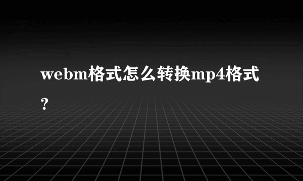 webm格式怎么转换mp4格式?