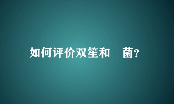 如何评价双笙和囧菌?