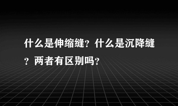 什么是伸缩缝?什么是沉降缝?两者有区别吗?