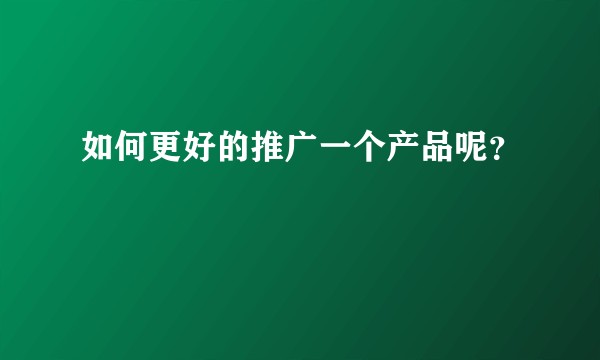 如何更好的推广一个产品呢?