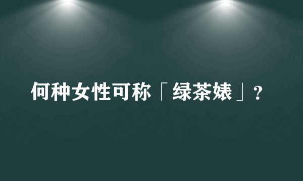 何种女性可称「绿茶婊」？