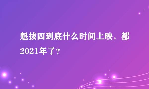 魁拔四到底什么时间上映，都2021年了？