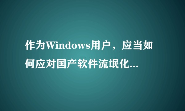 作为Windows用户，应当如何应对国产软件流氓化的情况？