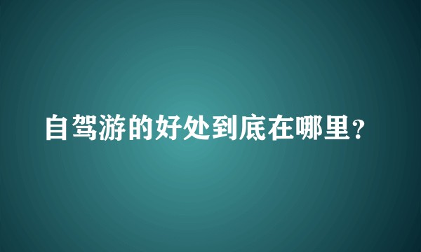 自驾游的好处到底在哪里?