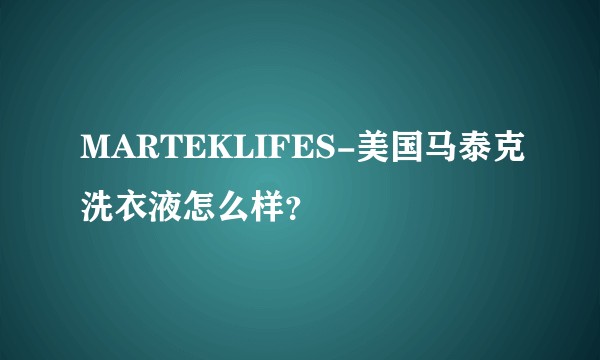MARTEKLIFES-美国马泰克洗衣液怎么样？