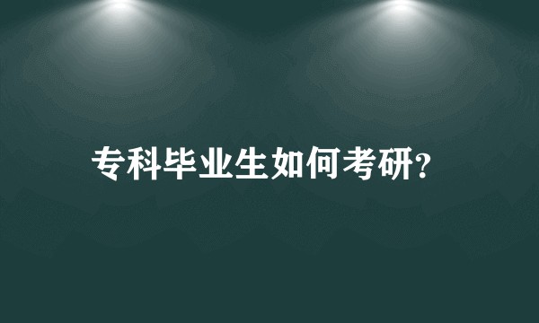 专科毕业生如何考研？