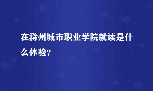 在滁州城市职业学院就读是什么体验?