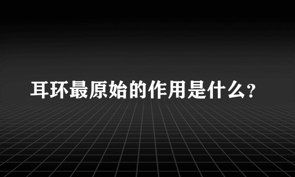 耳环最原始的作用是什么？