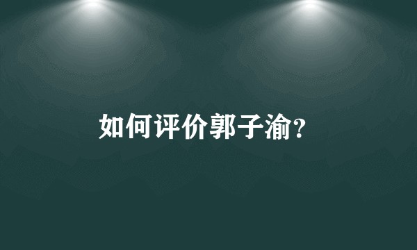 如何评价郭子渝？